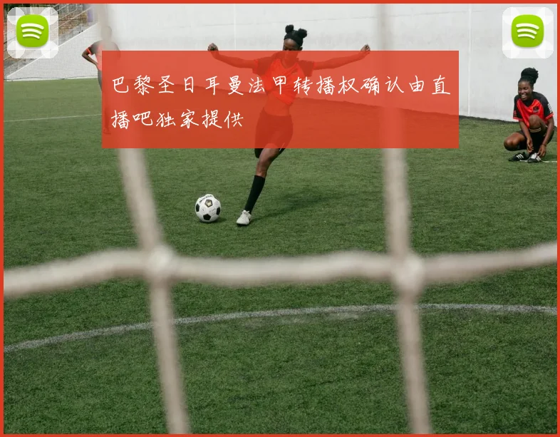 巴黎圣日耳曼法甲转播权确认由直播吧独家提供