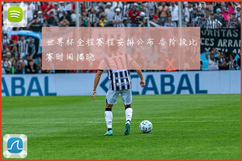 世界杯全程赛程安排公布 各阶段比赛时间揭晓