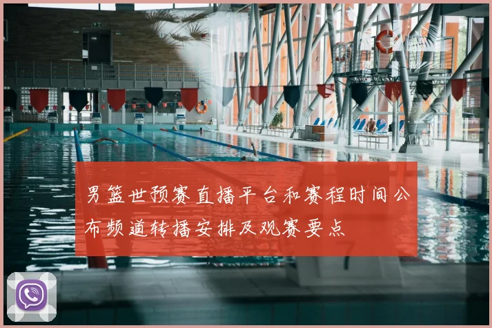 男篮世预赛直播平台和赛程时间公布频道转播安排及观赛要点