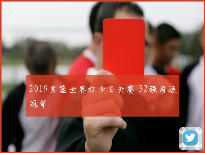 2019男篮世界杯今日开赛 32强角逐冠军
