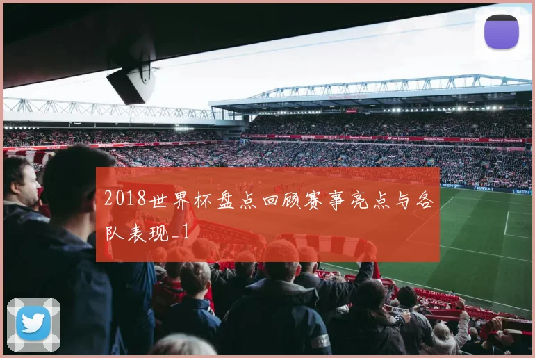 2018世界杯盘点回顾赛事亮点与各队表现_1