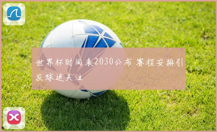 世界杯时间表2030公布 赛程安排引发球迷关注