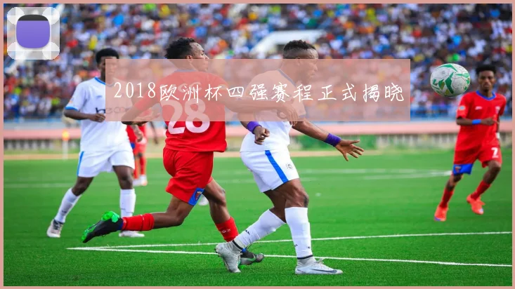 2018欧洲杯四强赛程正式揭晓