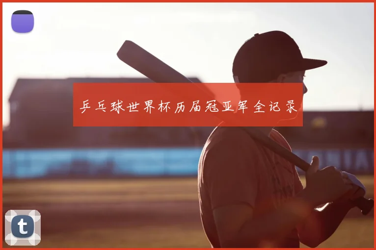 乒乓球世界杯历届冠亚军全记录