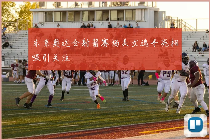 东京奥运会射箭赛场美女选手亮相吸引关注