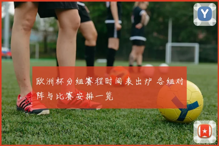 欧洲杯分组赛程时间表出炉 各组对阵与比赛安排一览