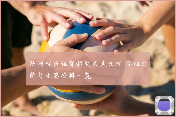 欧洲杯分组赛程时间表出炉 各组对阵与比赛安排一览
