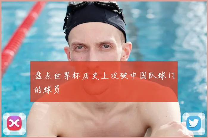 盘点世界杯历史上攻破中国队球门的球员
