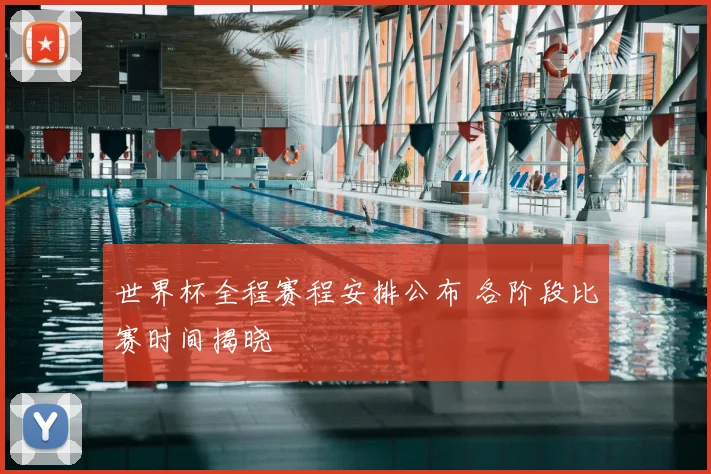 世界杯全程赛程安排公布 各阶段比赛时间揭晓