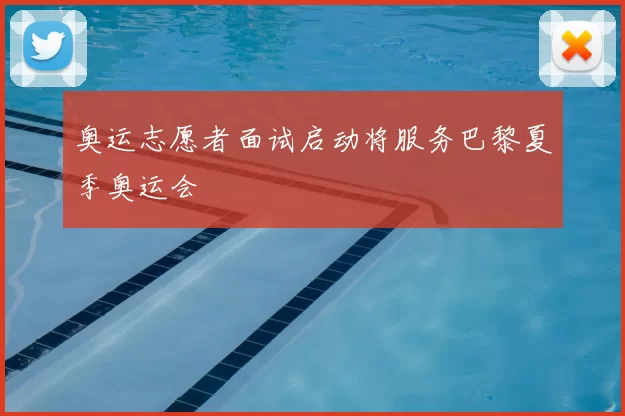 奥运志愿者面试启动将服务巴黎夏季奥运会