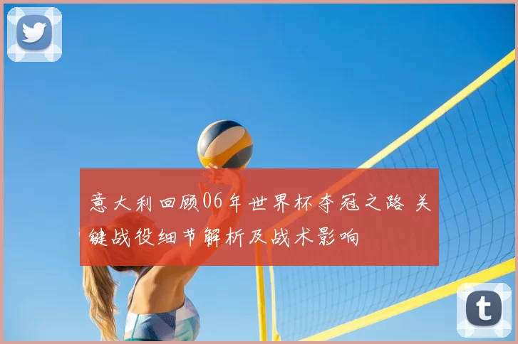 意大利回顾06年世界杯夺冠之路 关键战役细节解析及战术影响