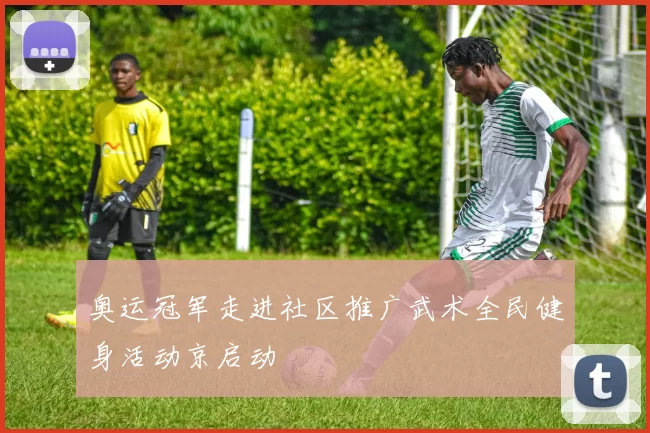 奥运冠军走进社区推广武术全民健身活动京启动