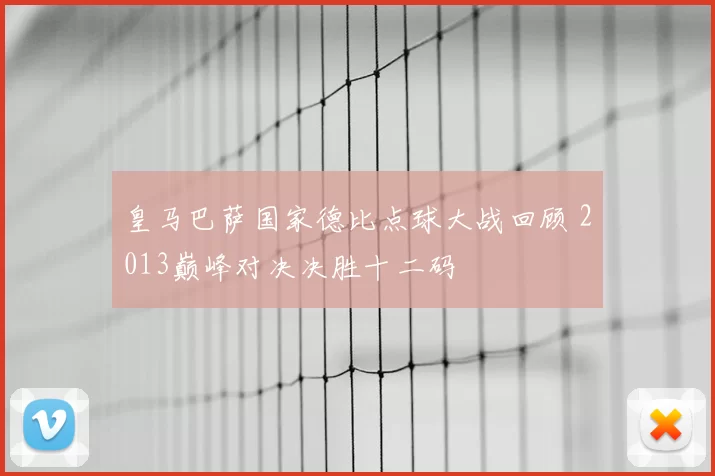 皇马巴萨国家德比点球大战回顾 2013巅峰对决决胜十二码
