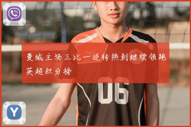 曼城主场三比一逆转热刺继续领跑英超积分榜