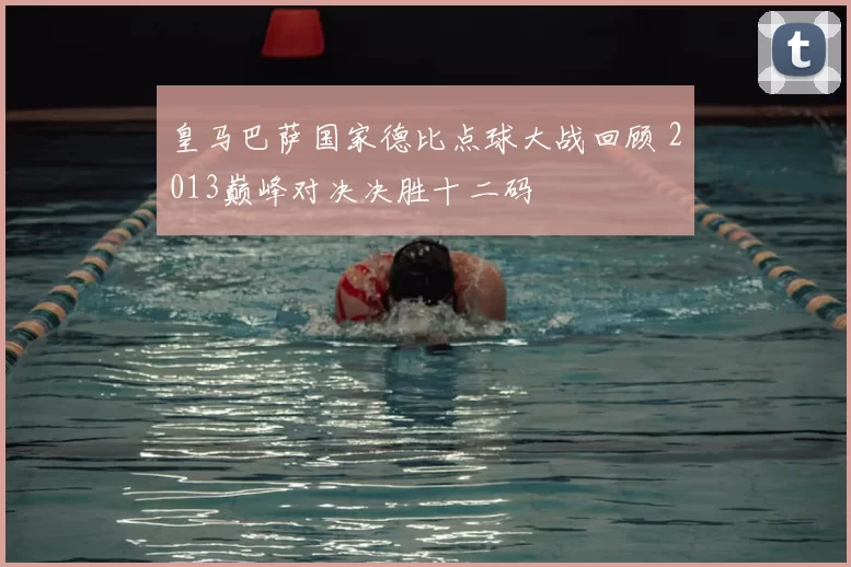 皇马巴萨国家德比点球大战回顾 2013巅峰对决决胜十二码