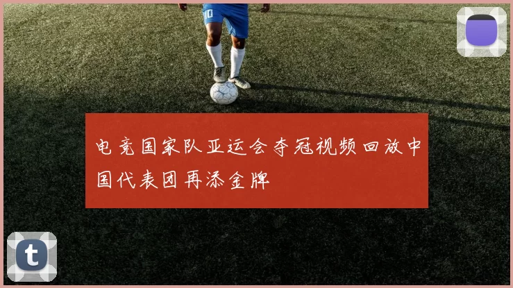 电竞国家队亚运会夺冠视频回放中国代表团再添金牌