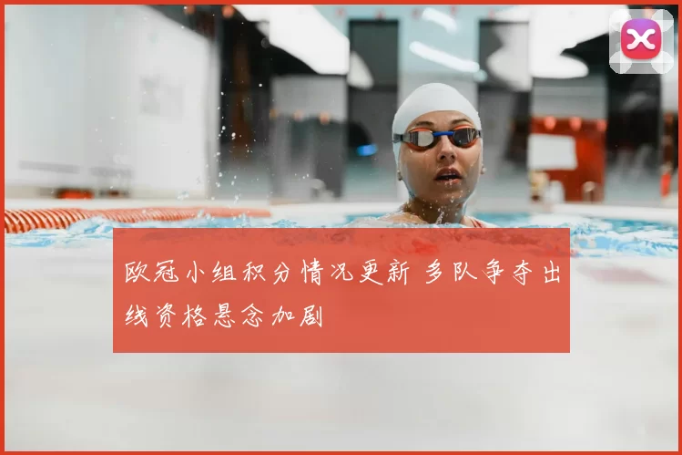 欧冠小组积分情况更新 多队争夺出线资格悬念加剧