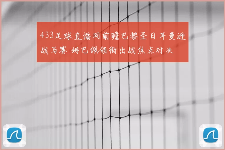 433足球直播网前瞻巴黎圣日耳曼迎战马赛 姆巴佩领衔出战焦点对决