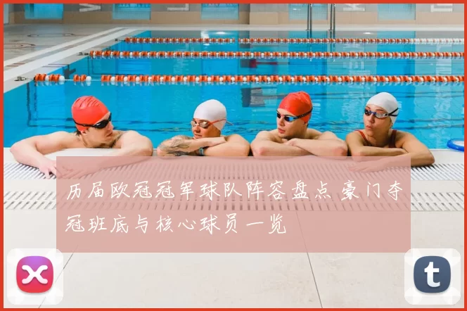 历届欧冠冠军球队阵容盘点 豪门夺冠班底与核心球员一览