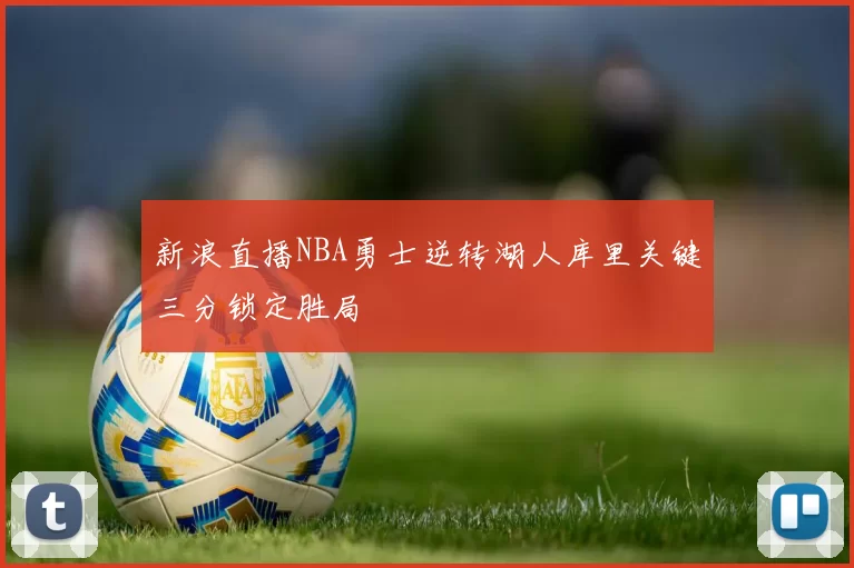 新浪直播NBA勇士逆转湖人库里关键三分锁定胜局
