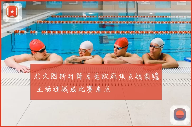 尤文图斯对阵马竞欧冠焦点战前瞻 主场迎战成比赛看点