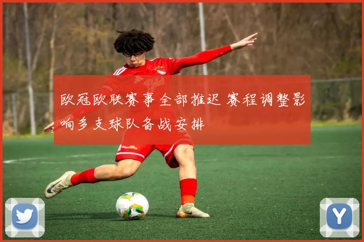 欧冠欧联赛事全部推迟 赛程调整影响多支球队备战安排