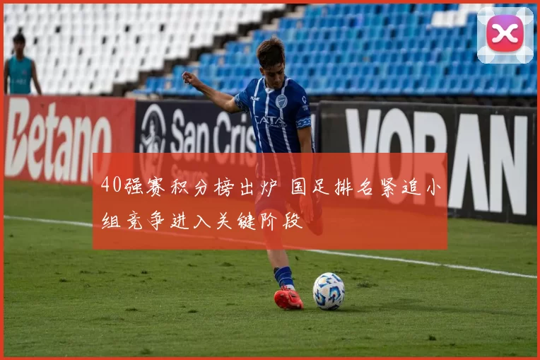40强赛积分榜出炉 国足排名紧追小组竞争进入关键阶段