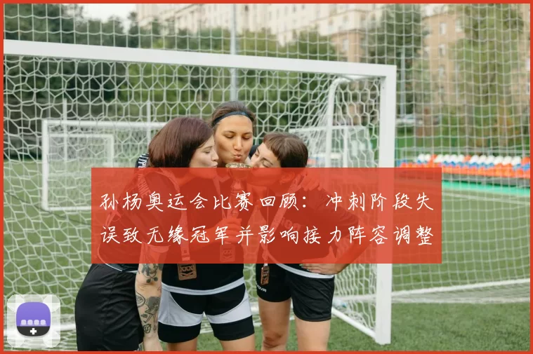 孙杨奥运会比赛回顾:冲刺阶段失误致无缘冠军并影响接力阵容调整