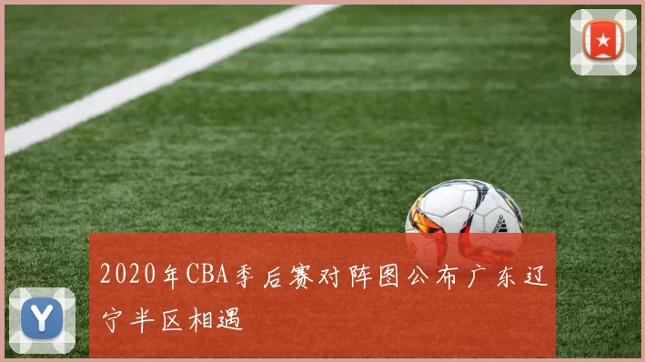 2020年CBA季后赛对阵图公布广东辽宁半区相遇