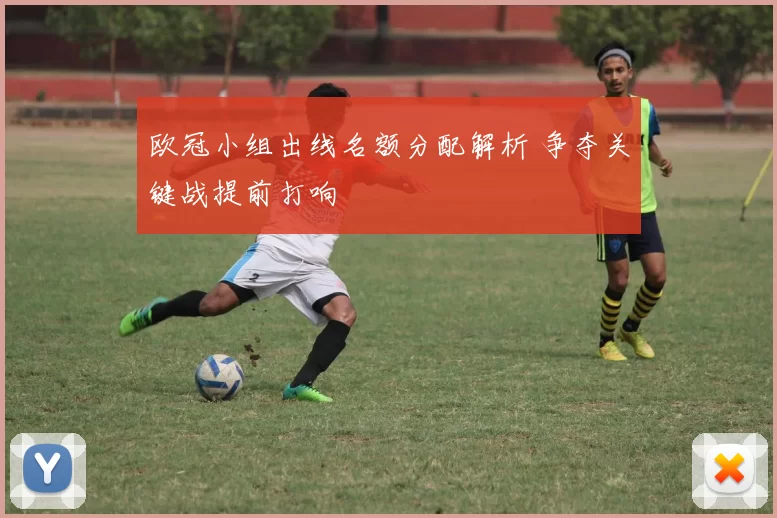 欧冠小组出线名额分配解析 争夺关键战提前打响