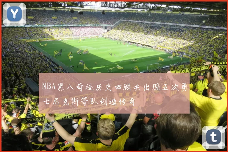 NBA黑八奇迹历史回顾共出现五次勇士尼克斯等队创造传奇