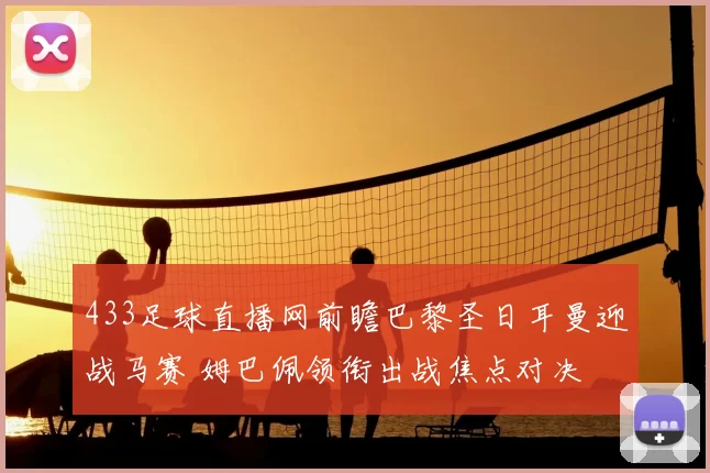 433足球直播网前瞻巴黎圣日耳曼迎战马赛 姆巴佩领衔出战焦点对决