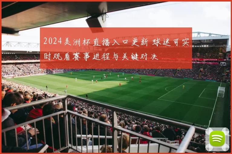 2024美洲杯直播入口更新 球迷可实时观看赛事进程与关键对决