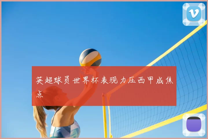 英超球员世界杯表现力压西甲成焦点