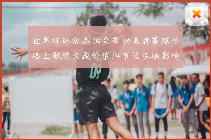 世界杯纪念品拍卖带动老牌赛球价格上涨对收藏价值和市场流通影响解读