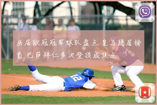 历届欧冠冠军球队盘点 皇马稳居榜首 巴萨拜仁多次登顶成焦点