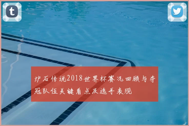 炉石传说2018世界杯赛况回顾与夺冠队伍关键看点及选手表现