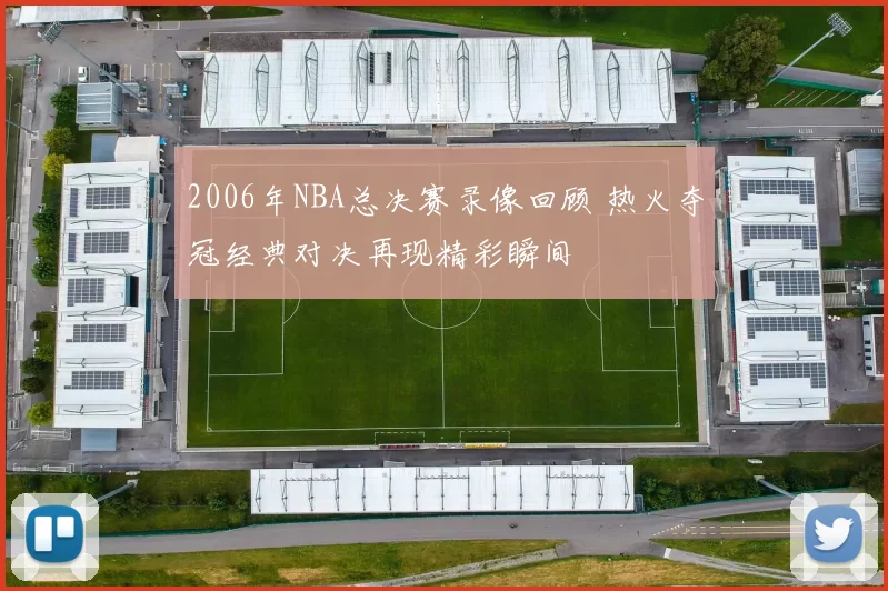 2006年NBA总决赛录像回顾 热火夺冠经典对决再现精彩瞬间